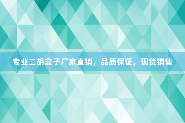 专业二胡盒子厂家直销，品质保证，现货销售