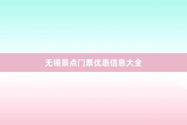 无锡景点门票优惠信息大全